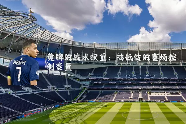 黄牌的战术权重:被低估的赛场控制变量