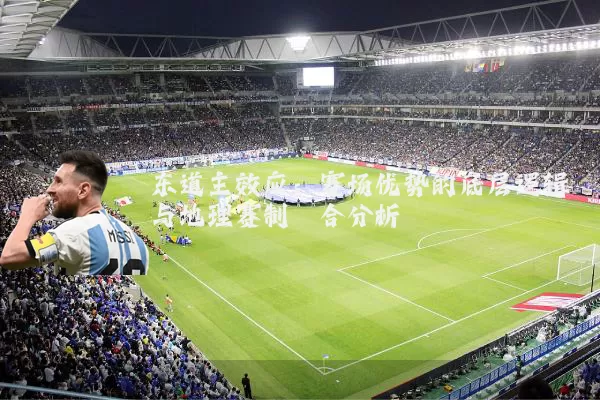 东道主效应:赛场优势的底层逻辑与地理赛制耦合分析