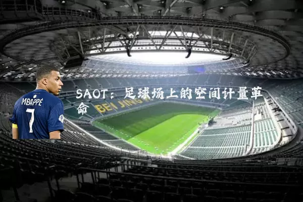 SAOT：足球场上的空间计量革命