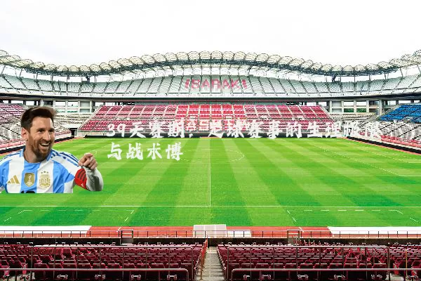 39天赛期：足球赛事的生理极限与战术博弈