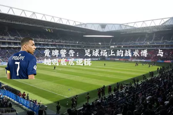 黄牌警告：足球场上的战术博弈与规则底层逻辑