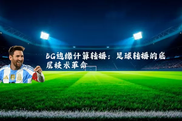 5G边缘计算转播：足球转播的底层技术革命