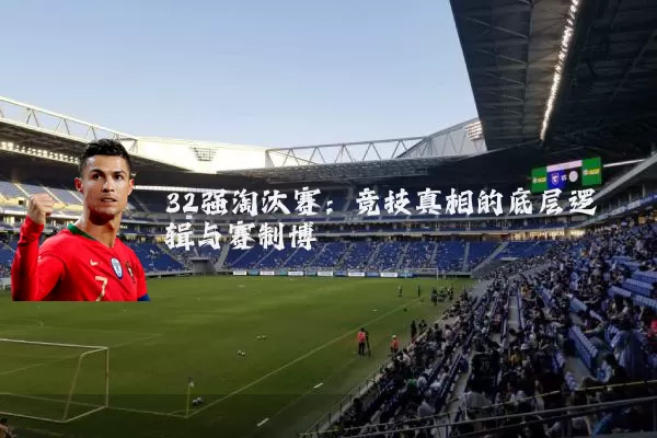 32强淘汰赛:竞技真相的底层逻辑与赛制博弈