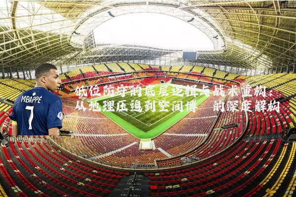 低位防守的底层逻辑与战术重构:从地理压迫到空间博弈的深度解构