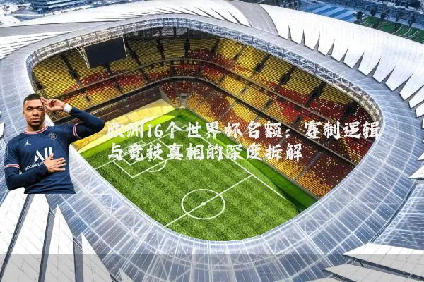 欧洲16个世界杯名额：赛制逻辑与竞技真相的深度拆解