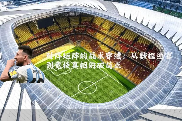 对阵矩阵的战术穿透:从数据迷雾到竞技真相的破局点