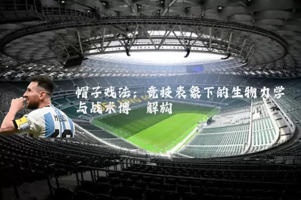 帽子戏法：竞技表象下的生物力学与战术博弈解构