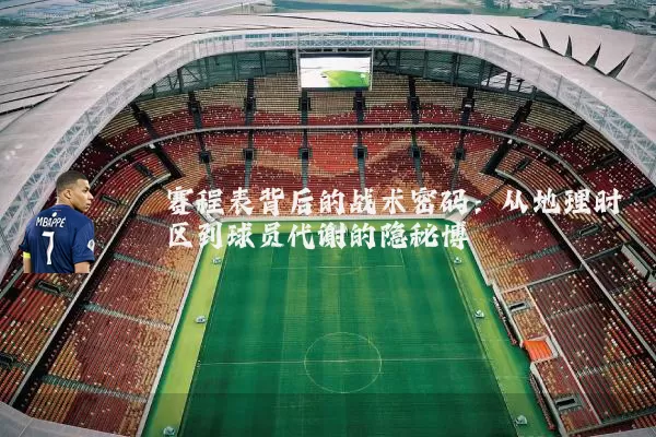 赛程表背后的战术密码：从地理时区到球员代谢的隐秘博弈