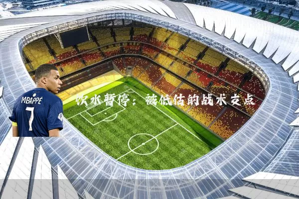 饮水暂停：被低估的战术支点
